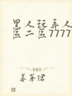 黑人玩弄人妻一区二区7777777