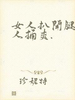 女人扒开腿让男人捅爽.