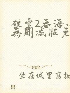 破云2吞海小说无删减版免费阅读