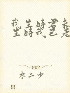 我生时君未生君生时我已老啥意思