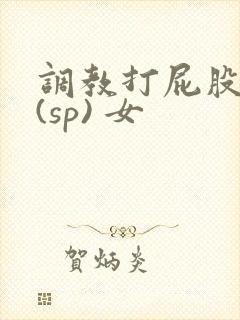调教打屁股惩罚(sp) 女