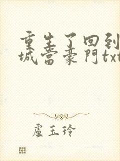 重生了回到小县城当豪门txt下载