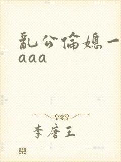 乱公伦媳一二区aaa