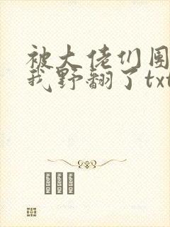 被大佬们团宠后我野翻了txt网盘