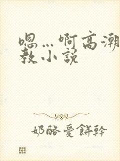 嗯…啊高潮了调教小说