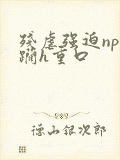 残虐强迫np蹂躏h重口封面