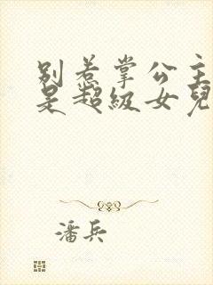 别惹掌公主,她是超级女儿奴