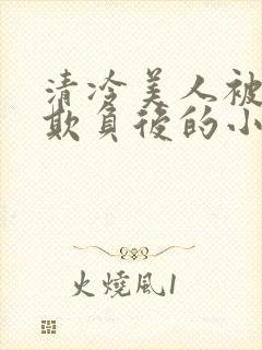 清冷美人被多人欺负后的小说免费