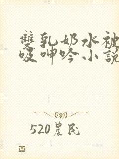 双乳奶水被老汉吸呻吟小说