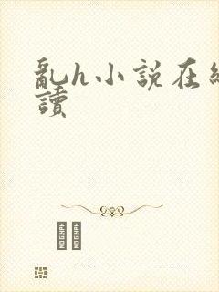 乱h小说在线阅读