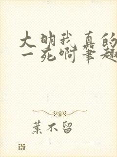 大明我真的只求一死啊笔趣阁