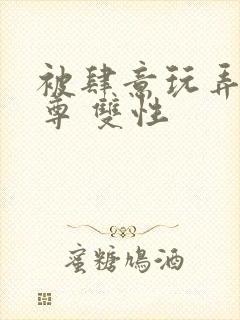 被肆意玩弄的仙尊 双性