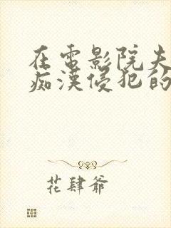 在电影院夫旁被痴汉侵犯的人妻