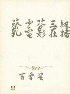 蔡少芬三级露全乳电影在播放