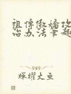 祖传傲娇攻的整治办法笔趣阁