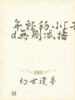 年轻的小[子hd无删减播