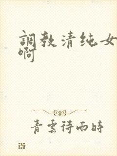 调教清纯女友嗯啊
