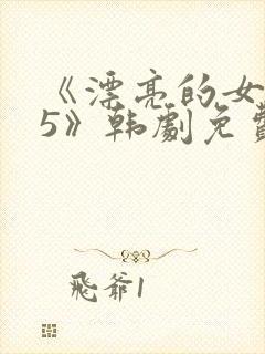 《漂亮的女邻居5》韩剧免费观看