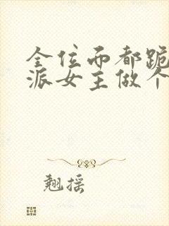 全位面都跪求反派女主做个人小说txt