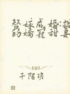 替嫁成婚:总裁的娇宠甜妻