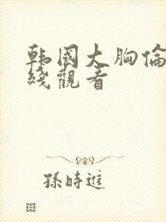 韩国大胸伦理在线观看封面