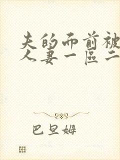 夫的面前被侵犯人妻一区二区