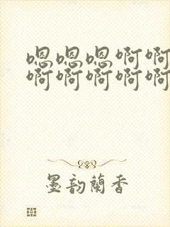 嗯嗯嗯啊啊啊啊啊啊啊啊啊啊啊