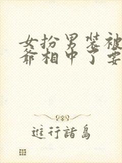 女扮男装被千岁爷相中了要给我封妃免费观看