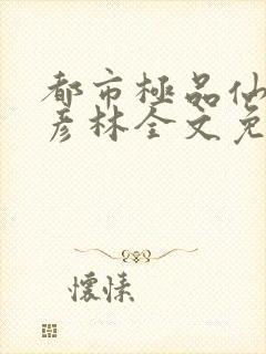 都市极品仙帝恒彦林全文免费阅读