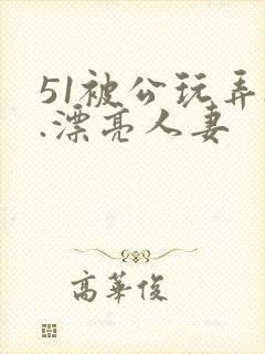 51被公玩弄..漂亮人妻