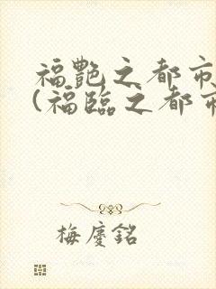 福艳之都市后宫(福临之都市逍遥