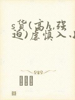 s货(高h,强迫)虐慎入小说