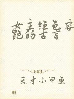 女主绝色容貌惊艳的古言