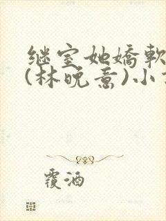 继室她娇软动人(林晚意)小说全文免费阅读