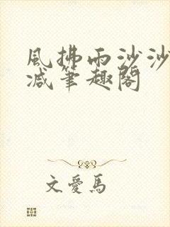 风拂雨沙沙无删减笔趣阁