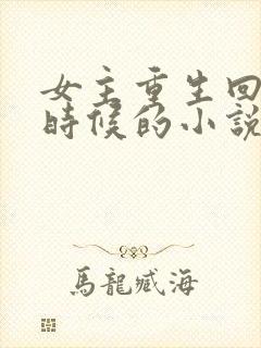 女主重生回到小时候的小说