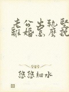 老公出轨坚决要离婚怎么挽回