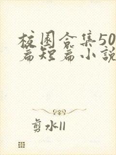 校园合集500篇短篇小说