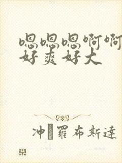 嗯嗯嗯啊啊啊啊好爽好大