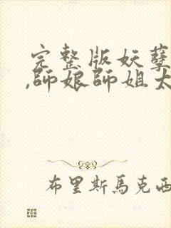 完整版妖孽下山,师娘师姐太宠我