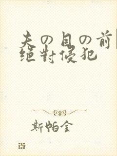 夫の目の前で犯绝对侵犯