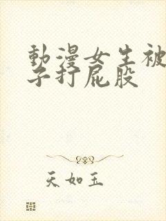 动漫女生被脱裤子打屁股