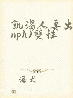 饥渴人妻出轨(nph)双性