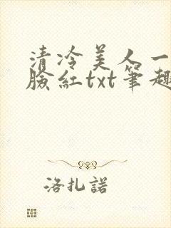 清冷美人一逗就脸红txt笔趣阁