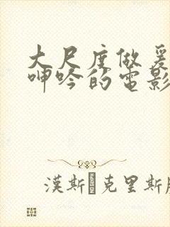 大尺度做爰床戏呻吟的电影有哪些