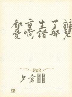 都重生了谁谈恋爱啊错哪儿了小说封面