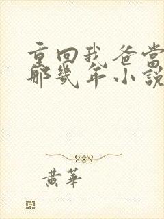 重回我爸当校草那几年小说全文免费阅读封面