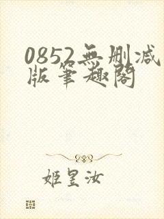 0852无删减版笔趣阁
