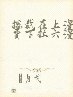 总裁在上漫画免费下拉六漫画阅读最新章节