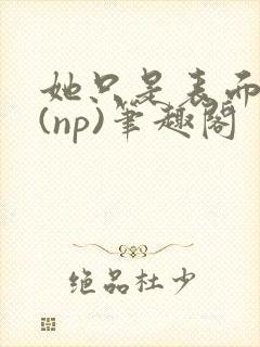 她只是表面清纯(np)笔趣阁